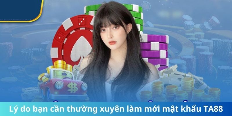 Lý do bạn cần thường xuyên làm mới mật khẩu TA88