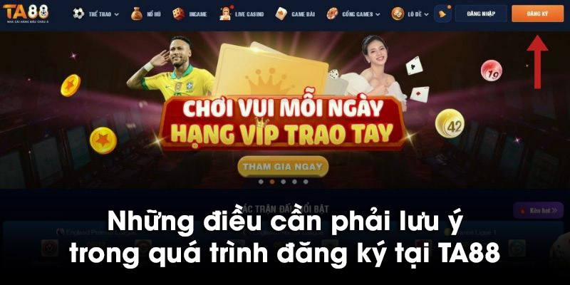 Những điều cần phải lưu ý trong quá trình đăng ký tại TA88