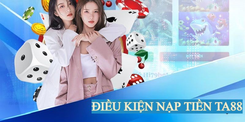 Điều kiện nạp tiền TA88 người chơi cần đáp ứng