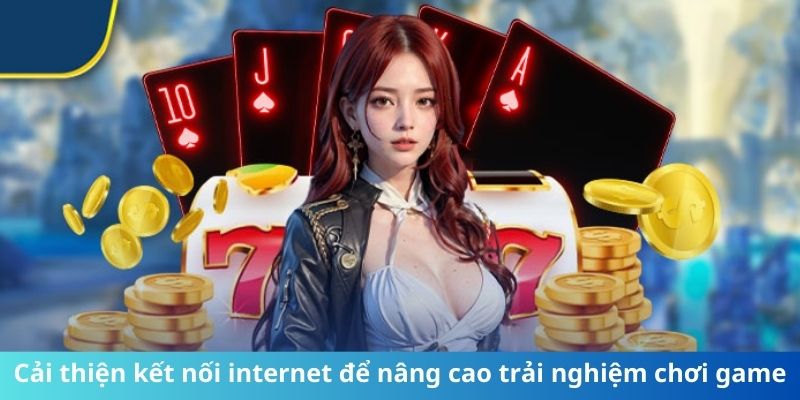 Cải thiện kết nối internet để nâng cao trải nghiệm chơi game