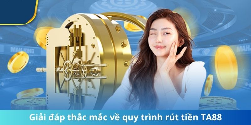 Giải đáp thắc mắc về quy trình rút tiền TA88