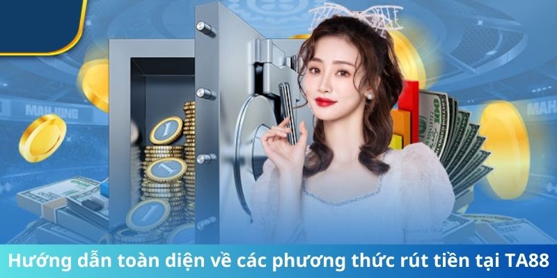 Hướng dẫn toàn diện về các phương thức rút tiền tại TA88