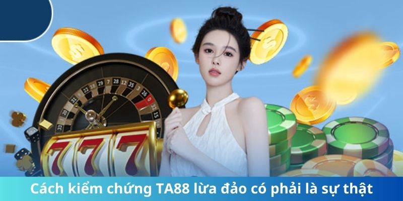 Cách kiểm chứng TA88 lừa đảo có phải là sự thật