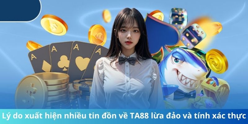 Lý do xuất hiện nhiều tin đồn về TA88 lừa đảo và tính xác thực